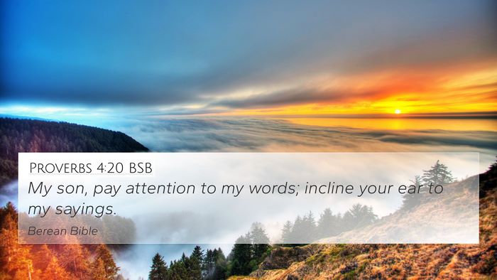 Proverbs 4:20 BSB 4K Wallpaper - My son, pay attention to my words; incline your - 4K Wallpaper Bible Verse