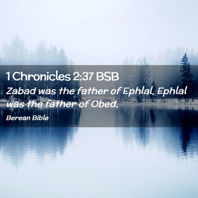 Picture 02 - 1 Chronicles 2:37 BSB - Zabad was the father of Ephlal, Ephlal was the - Bible Verse Picture