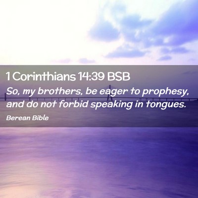 Picture 02 - 1 Corinthians 14:39 BSB - So, my brothers, be eager to prophesy, and do not - Bible Verse Picture