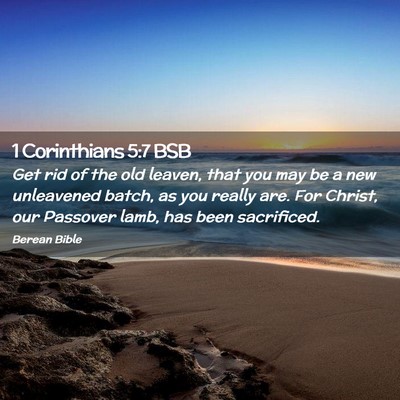Picture 02 - 1 Corinthians 5:7 BSB - Get rid of the old leaven, that you may be a new - Bible Verse Picture