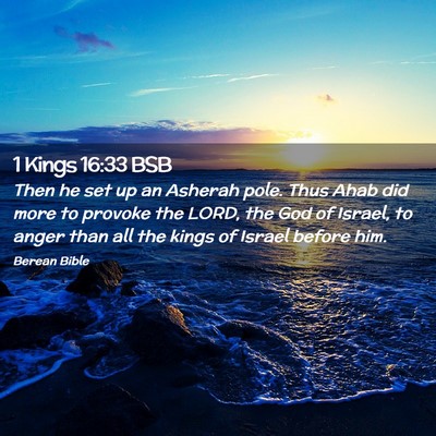 Picture 02 - 1 Kings 16:33 BSB - Then he set up an Asherah pole. Thus Ahab did - Bible Verse Picture