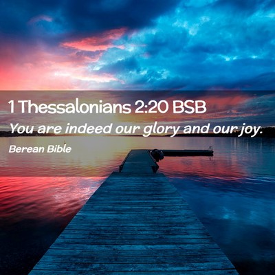 Picture 02 - 1 Thessalonians 2:20 BSB - You are indeed our glory and our - Bible Verse Picture