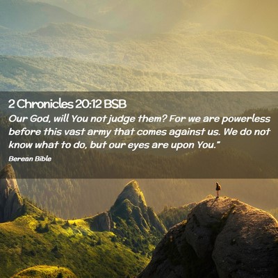 Picture 02 - 2 Chronicles 20:12 BSB - Our God, will You not judge them? For we are - Bible Verse Picture