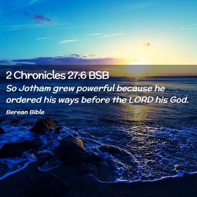 Picture 02 - 2 Chronicles 27:6 BSB - So Jotham grew powerful because he ordered his - Bible Verse Picture