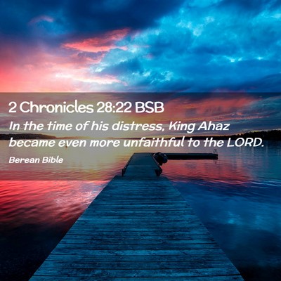 Picture 02 - 2 Chronicles 28:22 BSB - In the time of his distress, King Ahaz became - Bible Verse Picture