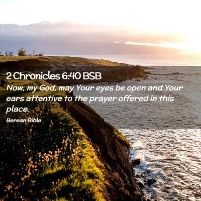 Picture 02 - 2 Chronicles 6:40 BSB - Now, my God, may Your eyes be open and Your ears - Bible Verse Picture