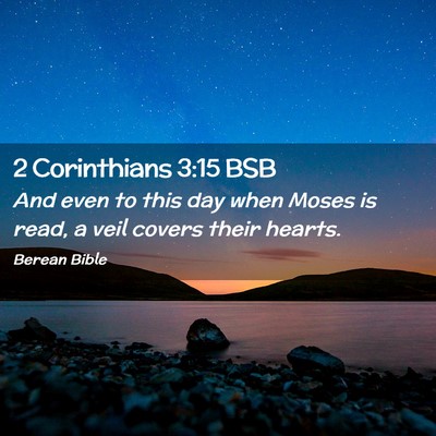 Picture 02 - 2 Corinthians 3:15 BSB - And even to this day when Moses is read, a veil - Bible Verse Picture