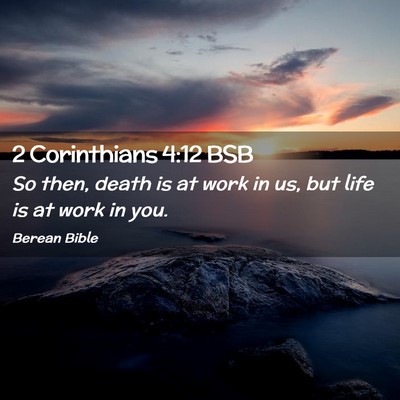 Picture 02 - 2 Corinthians 4:12 BSB - So then, death is at work in us, but life is at - Bible Verse Picture