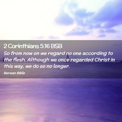 Picture 02 - 2 Corinthians 5:16 BSB - So from now on we regard no one according to the - Bible Verse Picture