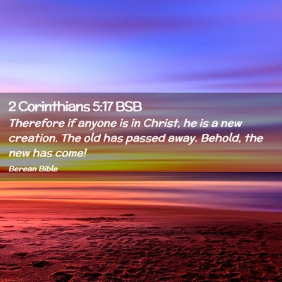 Picture 02 - 2 Corinthians 5:17 BSB - Therefore if anyone is in Christ, he is a new - Bible Verse Picture
