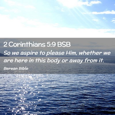 Picture 02 - 2 Corinthians 5:9 BSB - So we aspire to please Him, whether we are here - Bible Verse Picture