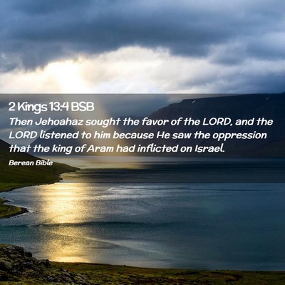 Picture 02 - 2 Kings 13:4 BSB - Then Jehoahaz sought the favor of the LORD, and - Bible Verse Picture