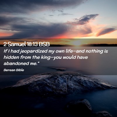 Picture 02 - 2 Samuel 18:13 BSB - If I had jeopardized my own life—and nothing is - Bible Verse Picture