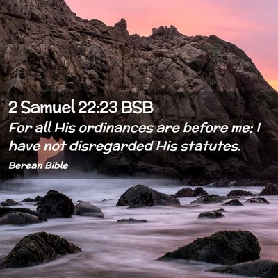 Picture 02 - 2 Samuel 22:23 BSB - For all His ordinances are before me; I have not - Bible Verse Picture
