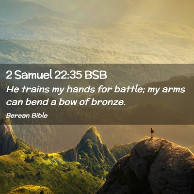 Picture 02 - 2 Samuel 22:35 BSB - He trains my hands for battle; my arms can bend a - Bible Verse Picture