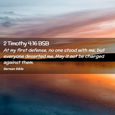 Picture 02 - 2 Timothy 4:16 BSB - At my first defense, no one stood with me, but - Bible Verse Picture
