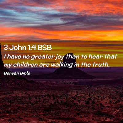 Picture 02 - 3 John 1:4 BSB - I have no greater joy than to hear that my - Bible Verse Picture