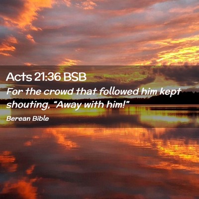 Picture 02 - Acts 21:36 BSB - For the crowd that followed him kept shouting, - Bible Verse Picture