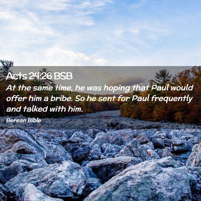 Picture 02 - Acts 24:26 BSB - At the same time, he was hoping that Paul would - Bible Verse Picture