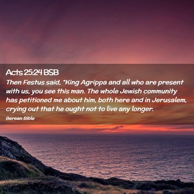 Picture 02 - Acts 25:24 BSB - Then Festus said, “King Agrippa and all who are - Bible Verse Picture