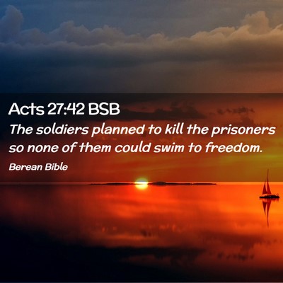 Picture 02 - Acts 27:42 BSB - The soldiers planned to kill the prisoners so - Bible Verse Picture