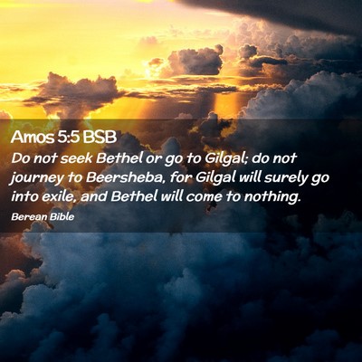 Picture 02 - Amos 5:5 BSB - Do not seek Bethel or go to Gilgal; do not - Bible Verse Picture