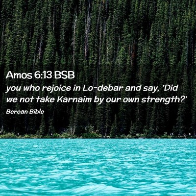 Picture 02 - Amos 6:13 BSB - you who rejoice in Lo-debar and say, ‘Did we - Bible Verse Picture