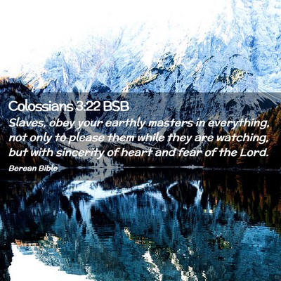 Picture 02 - Colossians 3:22 BSB - Slaves, obey your earthly masters in everything, - Bible Verse Picture