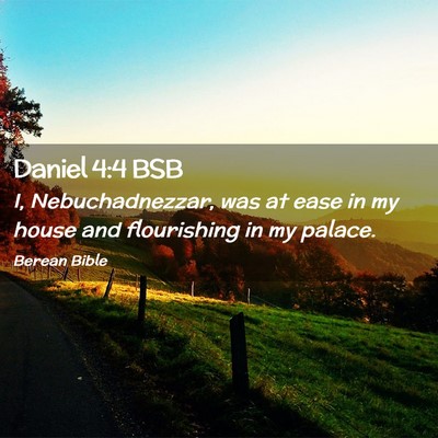 Picture 02 - Daniel 4:4 BSB - I, Nebuchadnezzar, was at ease in my house and - Bible Verse Picture