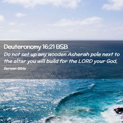 Picture 02 - Deuteronomy 16:21 BSB - Do not set up any wooden Asherah pole next to the - Bible Verse Picture