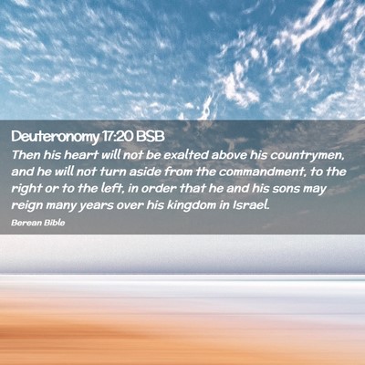 Picture 02 - Deuteronomy 17:20 BSB - Then his heart will not be exalted above his - Bible Verse Picture