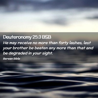 Picture 02 - Deuteronomy 25:3 BSB - He may receive no more than forty lashes, lest - Bible Verse Picture