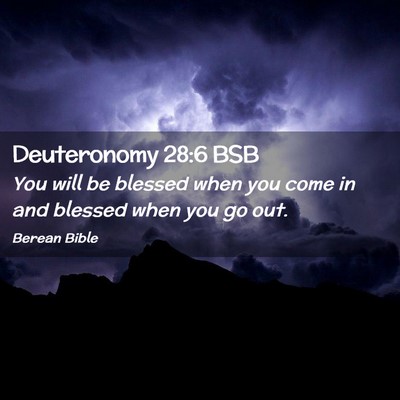 Picture 02 - Deuteronomy 28:6 BSB - You will be blessed when you come in and blessed - Bible Verse Picture