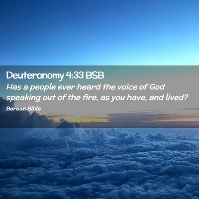 Picture 02 - Deuteronomy 4:33 BSB - Has a people ever heard the voice of God speaking - Bible Verse Picture