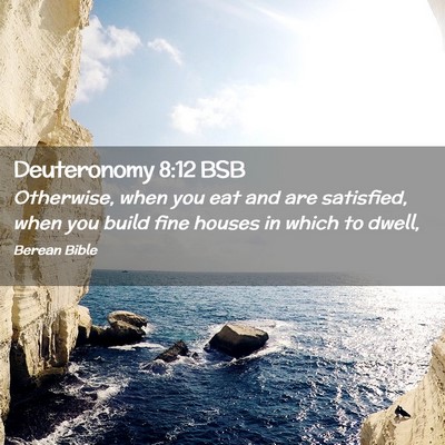 Picture 02 - Deuteronomy 8:12 BSB - Otherwise, when you eat and are satisfied, when - Bible Verse Picture