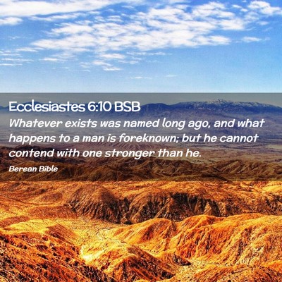 Picture 02 - Ecclesiastes 6:10 BSB - Whatever exists was named long ago, and what - Bible Verse Picture