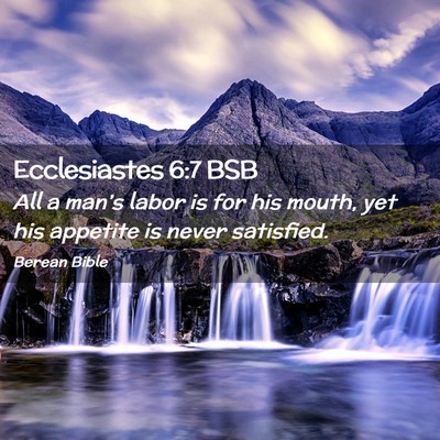 Picture 02 - Ecclesiastes 6:7 BSB - All a man’s labor is for his mouth, yet his - Bible Verse Picture