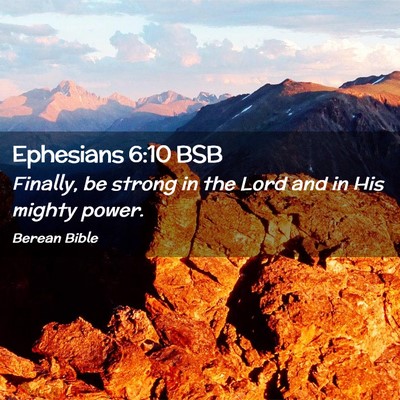 Picture 02 - Ephesians 6:10 BSB - Finally, be strong in the Lord and in His mighty - Bible Verse Picture