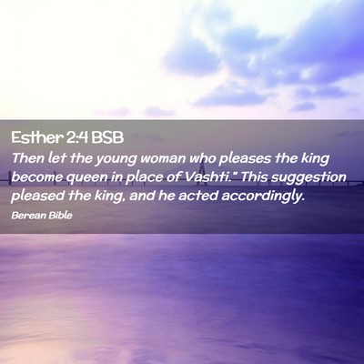 Picture 02 - Esther 2:4 BSB - Then let the young woman who pleases the king - Bible Verse Picture