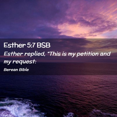Picture 02 - Esther 5:7 BSB - Esther replied, “This is my petition and my - Bible Verse Picture