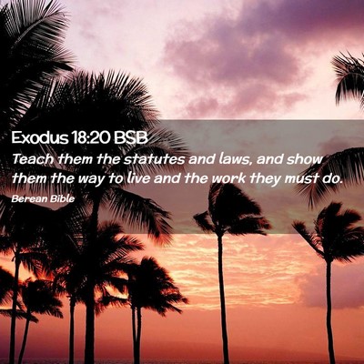 Picture 02 - Exodus 18:20 BSB - Teach them the statutes and laws, and show them - Bible Verse Picture