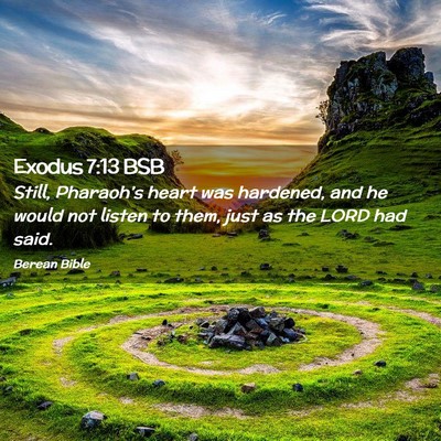 Picture 02 - Exodus 7:13 BSB - Still, Pharaoh’s heart was hardened, and he - Bible Verse Picture