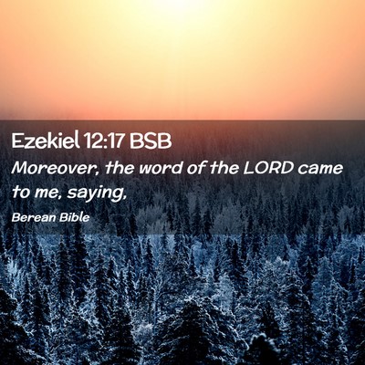 Picture 02 - Ezekiel 12:17 BSB - Moreover, the word of the LORD came to me, - Bible Verse Picture
