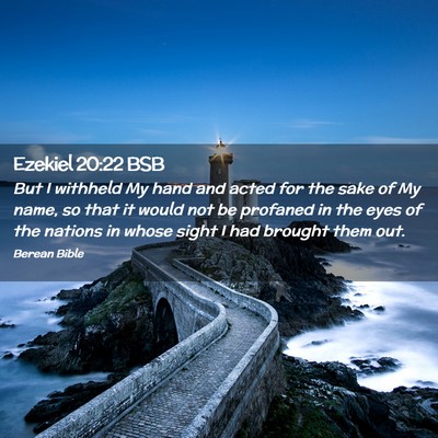 Picture 02 - Ezekiel 20:22 BSB - But I withheld My hand and acted for the sake of - Bible Verse Picture