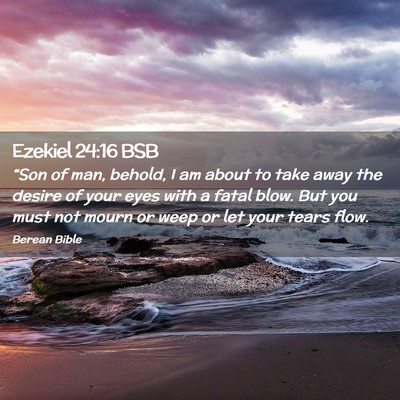 Picture 02 - Ezekiel 24:16 BSB - “Son of man, behold, I am about to take away - Bible Verse Picture