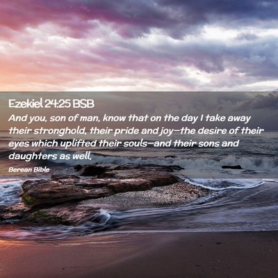 Picture 02 - Ezekiel 24:25 BSB - And you, son of man, know that on the day I take - Bible Verse Picture