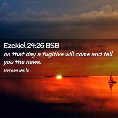 Picture 02 - Ezekiel 24:26 BSB - on that day a fugitive will come and tell you the - Bible Verse Picture