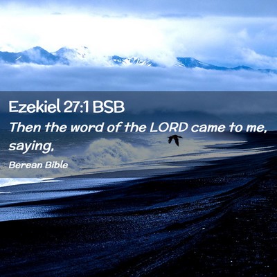 Picture 02 - Ezekiel 27:1 BSB - Then the word of the LORD came to me, - Bible Verse Picture