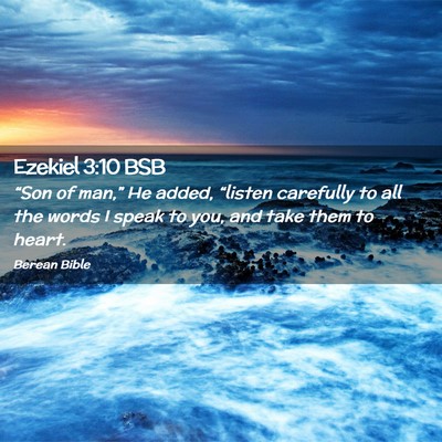 Picture 02 - Ezekiel 3:10 BSB - “Son of man,” He added, “listen carefully - Bible Verse Picture