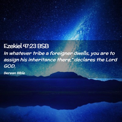 Picture 02 - Ezekiel 47:23 BSB - In whatever tribe a foreigner dwells, you are to - Bible Verse Picture